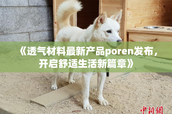 《透气材料最新产品poren发布，开启舒适生活新篇章》