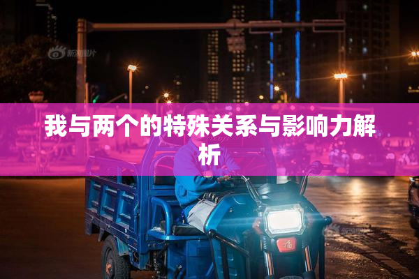 我与两个的特殊关系与影响力解析