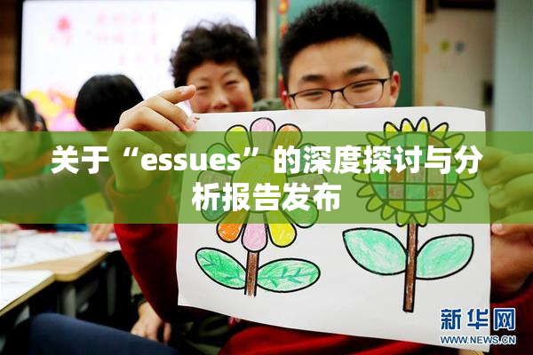 关于“essues”的深度探讨与分析报告发布