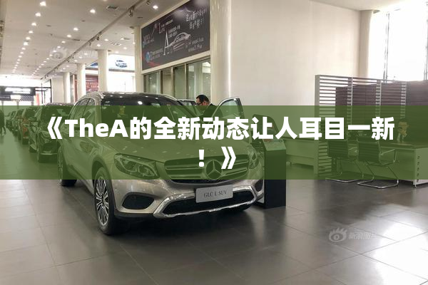《TheA的全新动态让人耳目一新！》