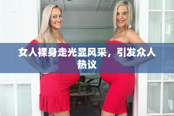 女人裸身走光显风采，引发众人热议