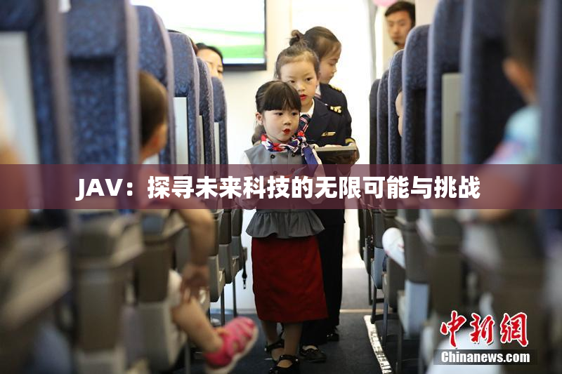 JAV：探寻未来科技的无限可能与挑战