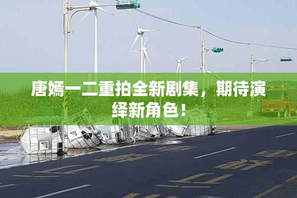 唐嫣一二重拍全新剧集，期待演绎新角色！