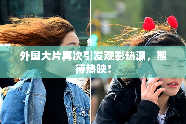 外国大片再次引发观影热潮，期待热映！