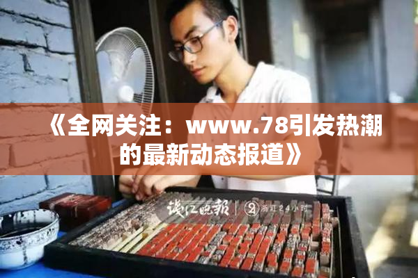《全网关注：www.78引发热潮的最新动态报道》