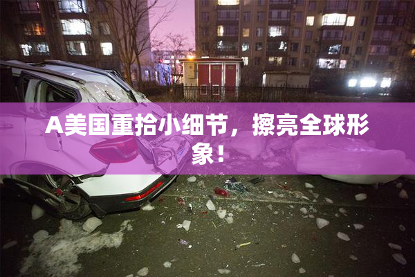A美国重拾小细节，擦亮全球形象！