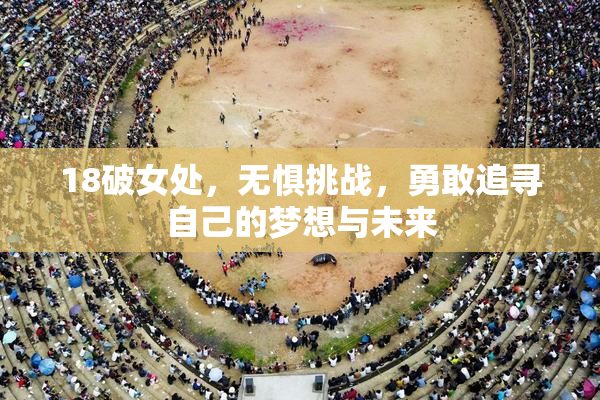 18破女处，无惧挑战，勇敢追寻自己的梦想与未来