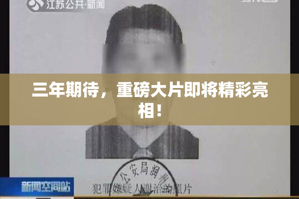 三年期待，重磅大片即将精彩亮相！