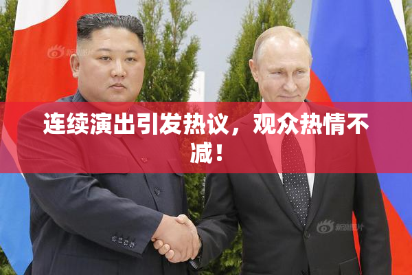 连续演出引发热议，观众热情不减！