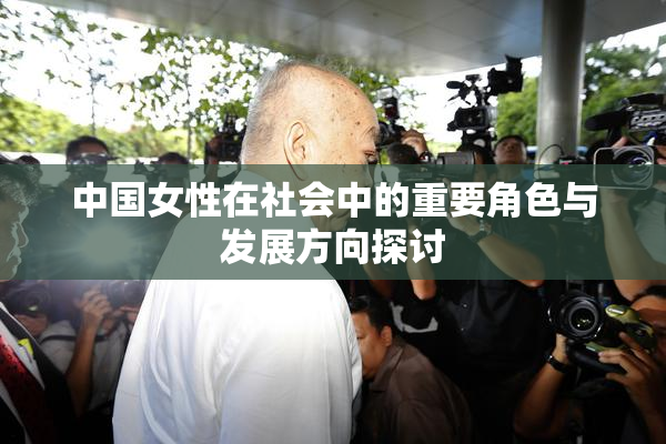 中国女性在社会中的重要角色与发展方向探讨