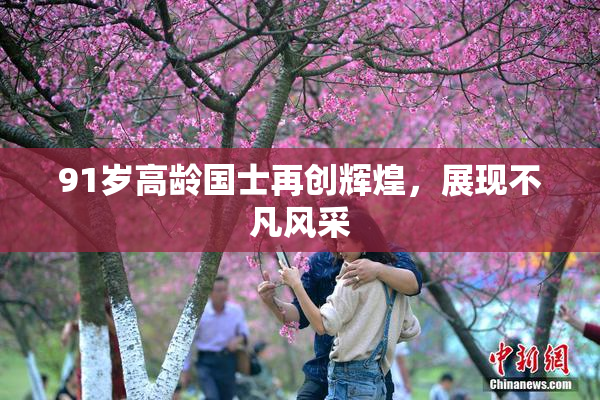 91岁高龄国士再创辉煌，展现不凡风采