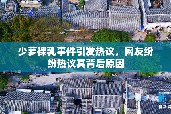 少萝裸乳事件引发热议，网友纷纷热议其背后原因