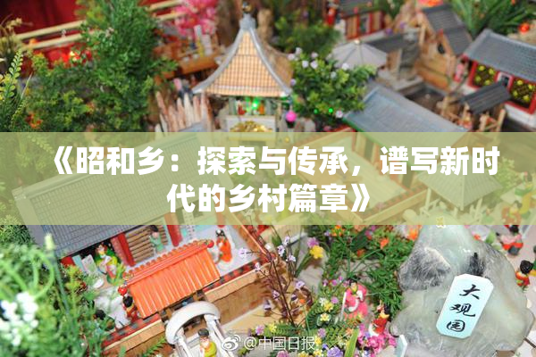 《昭和乡：探索与传承，谱写新时代的乡村篇章》