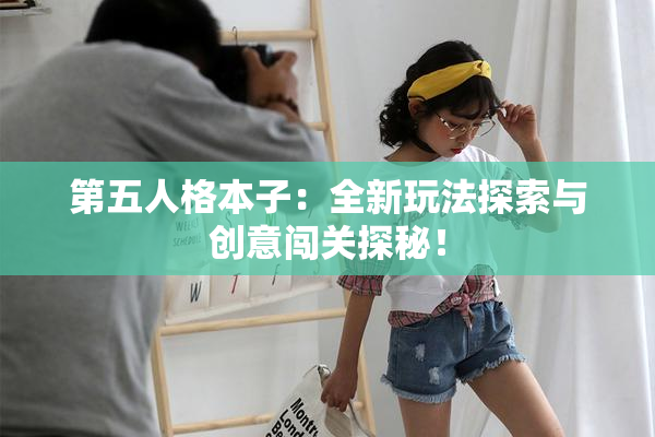 第五人格本子：全新玩法探索与创意闯关探秘！