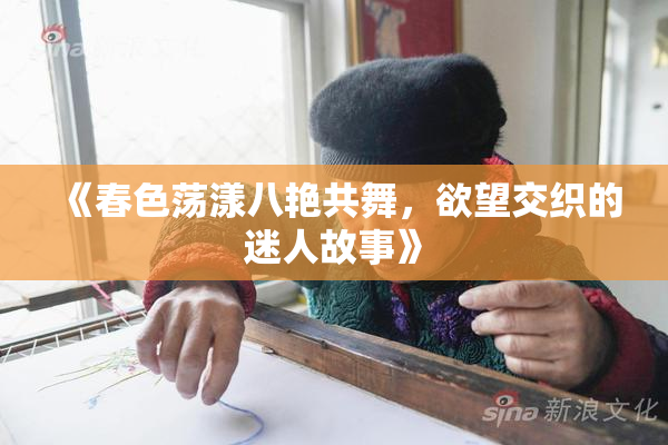 《春色荡漾八艳共舞，欲望交织的迷人故事》