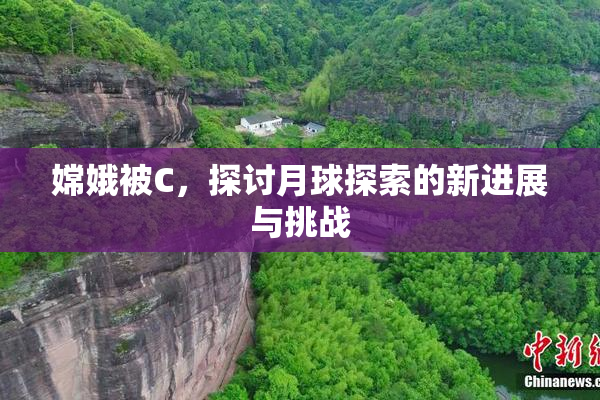 嫦娥被C，探讨月球探索的新进展与挑战