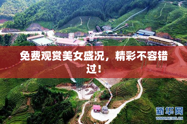 免费观赏美女盛况，精彩不容错过！