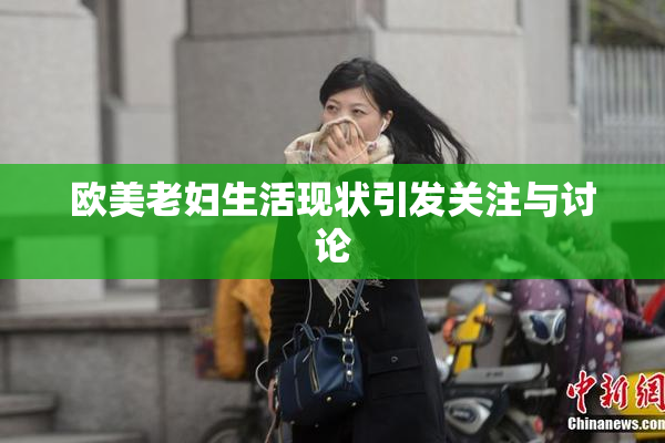 欧美老妇生活现状引发关注与讨论