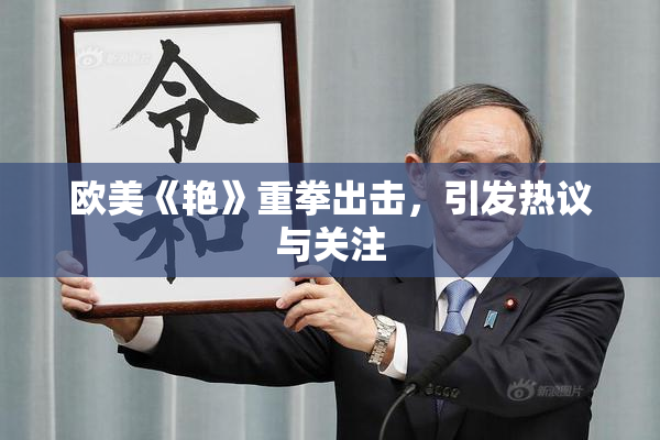 欧美《艳》重拳出击，引发热议与关注