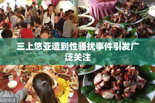 三上悠亚遭到性骚扰事件引发广泛关注
