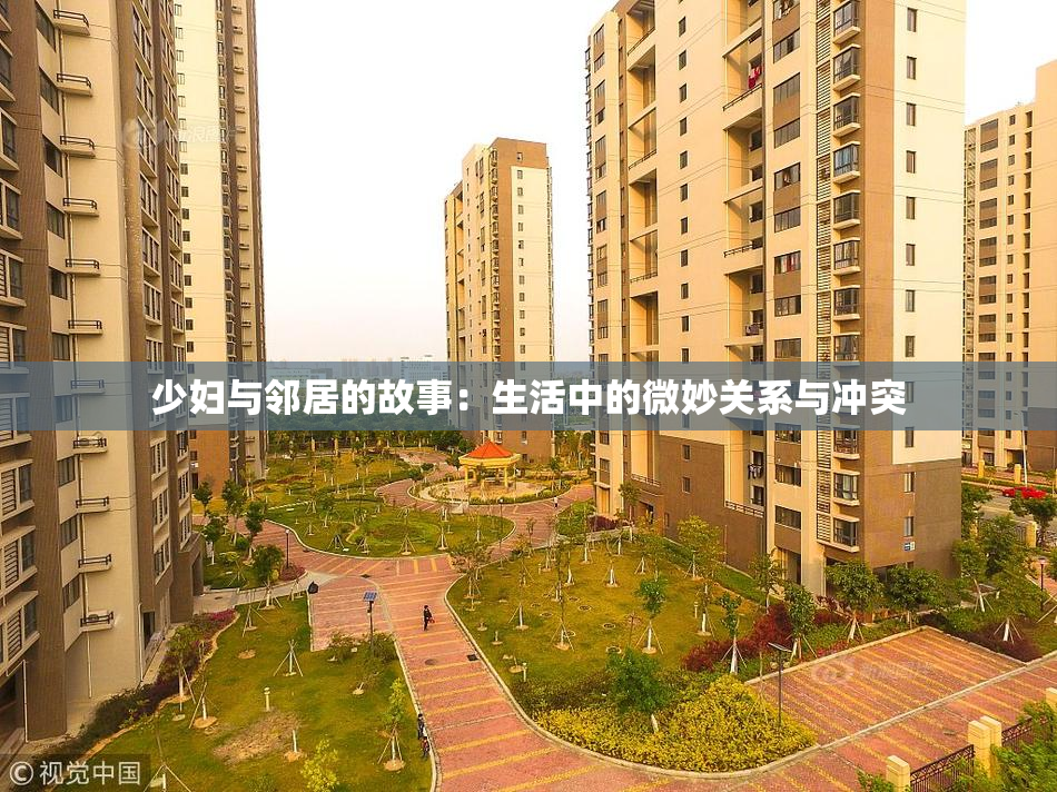 少妇与邻居的故事：生活中的微妙关系与冲突