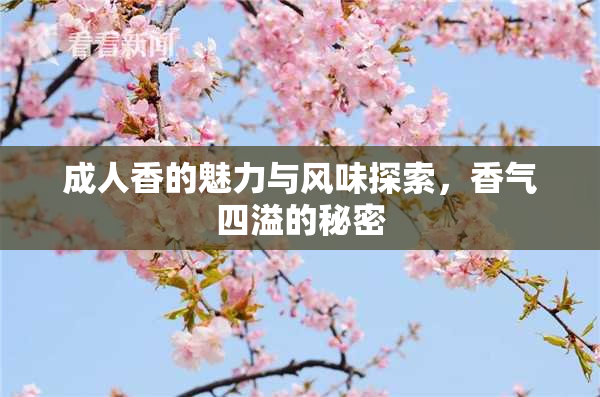 成人香的魅力与风味探索，香气四溢的秘密