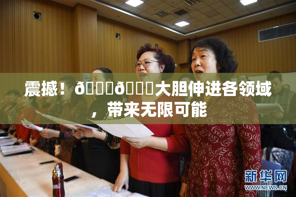 震撼！🐔🐔大胆伸进各领域，带来无限可能
