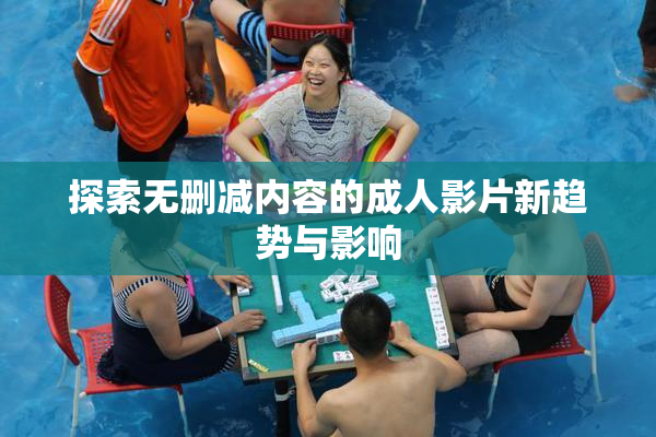 探索无删减内容的成人影片新趋势与影响