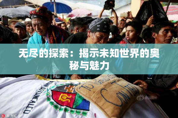 无尽的探索：揭示未知世界的奥秘与魅力