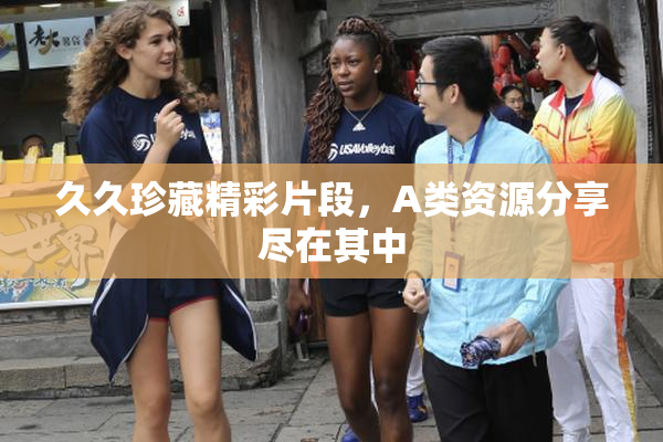 久久珍藏精彩片段，A类资源分享尽在其中