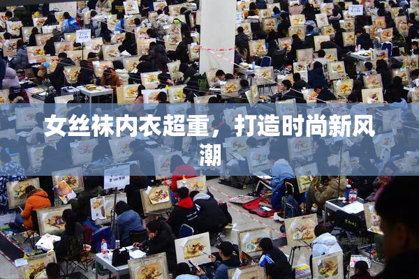 女丝袜内衣超重，打造时尚新风潮