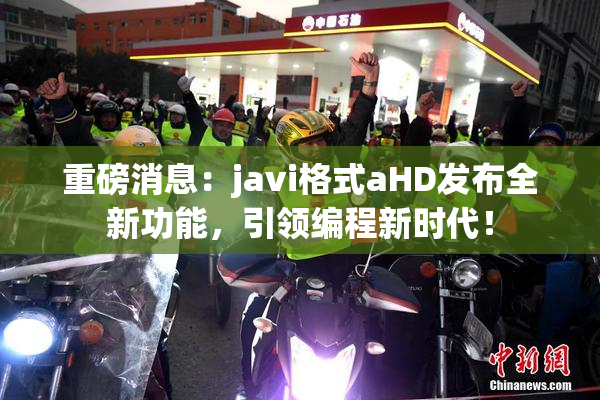 重磅消息：javi格式aHD发布全新功能，引领编程新时代！