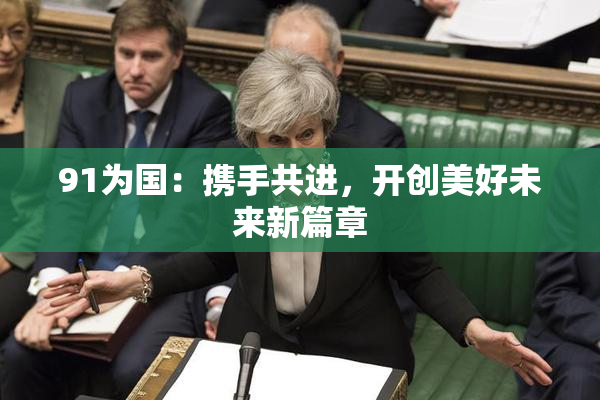 91为国：携手共进，开创美好未来新篇章