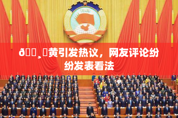 🌸‌黄引发热议，网友评论纷纷发表看法