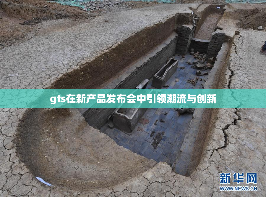 gts在新产品发布会中引领潮流与创新