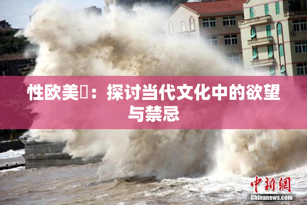 性欧美婬：探讨当代文化中的欲望与禁忌