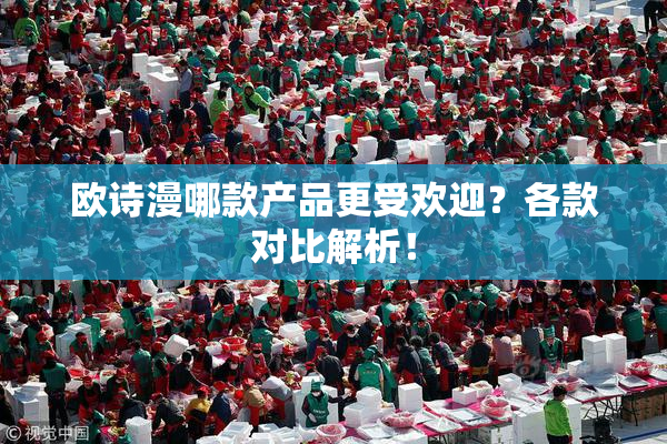 欧诗漫哪款产品更受欢迎？各款对比解析！