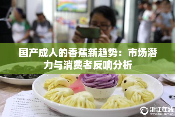 国产成人的香蕉新趋势：市场潜力与消费者反响分析