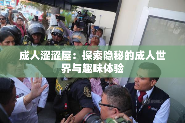 成人涩涩屋：探索隐秘的成人世界与趣味体验
