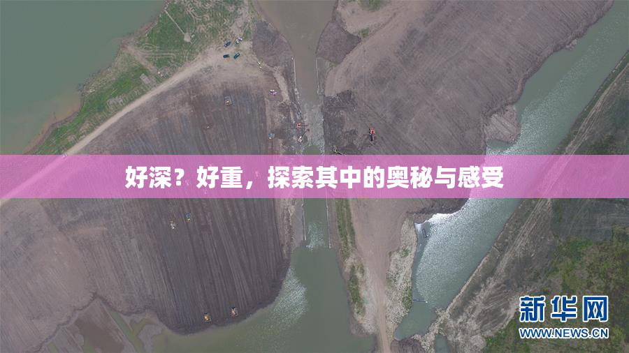好深？好重，探索其中的奥秘与感受