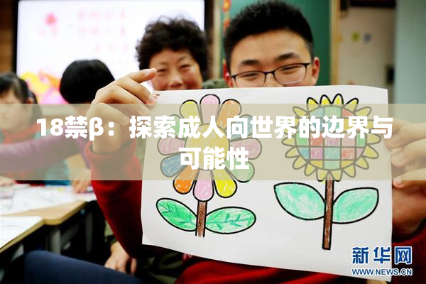 18禁β：探索成人向世界的边界与可能性