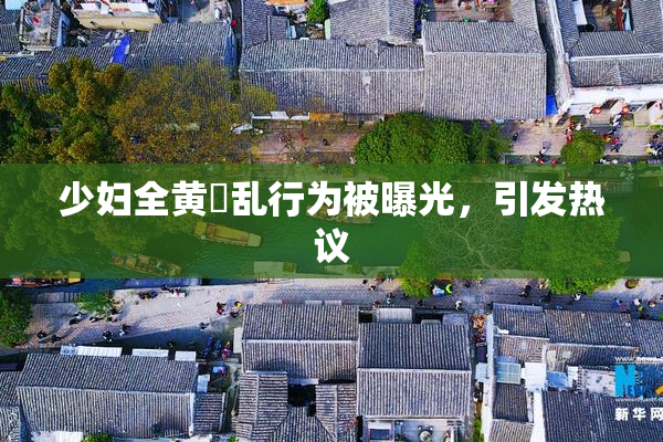 少妇全黄婬乱行为被曝光，引发热议