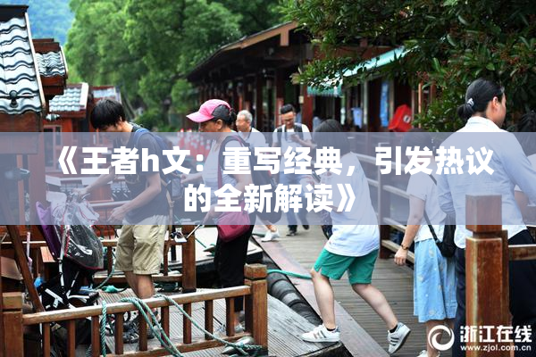 《王者h文：重写经典，引发热议的全新解读》
