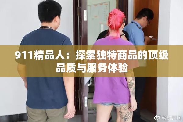 911精品人：探索独特商品的顶级品质与服务体验