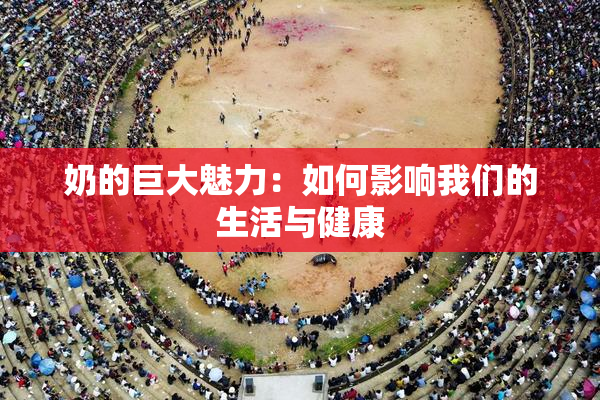 奶的巨大魅力：如何影响我们的生活与健康