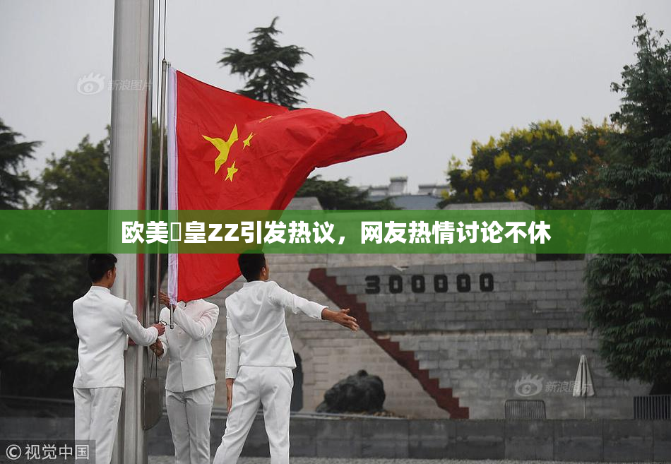 欧美嘼皇ZZ引发热议，网友热情讨论不休