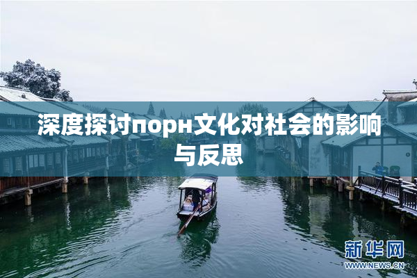 深度探讨порн文化对社会的影响与反思