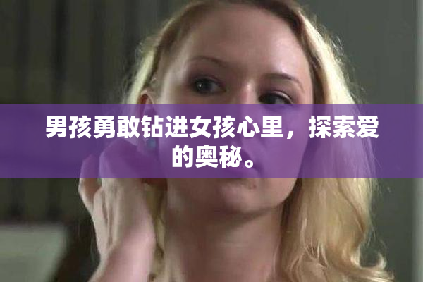 男孩勇敢钻进女孩心里，探索爱的奥秘。
