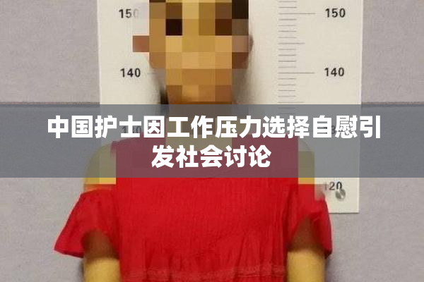 中国护士因工作压力选择自慰引发社会讨论