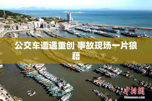 公交车遭遇重创 事故现场一片狼藉